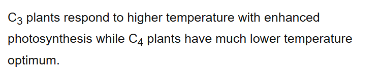 C3 plants respond to higher temperature with enhanced photosynthesis while C4 plants have much lower temperature optimum.