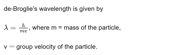 de-Broglie's wavelength is given by
, where m = mass of the particle,
v group velocity of the particle.