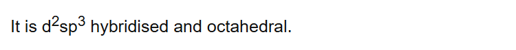 It is d2sp3 hybridised and octahedral.