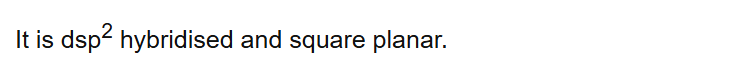 It is dsp2 hybridised and square planar.