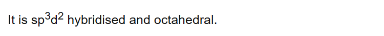 It is sp3d2 hybridised and octahedral.