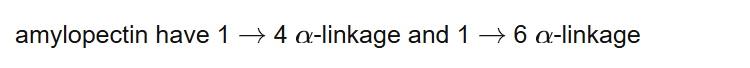 amylopectin have 1 4 -linkage and
1 6 -linkage