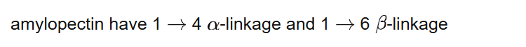 amylopectin have 1 4 -linkage and
1 6 -linkage