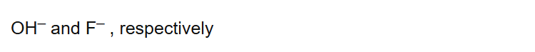 OH–
and F–
, respectively