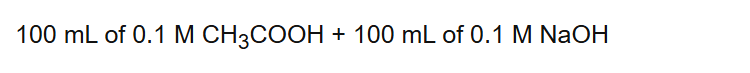 100 mL of 0.1 M CH3COOH + 100 mL of 0.1 M NaOH