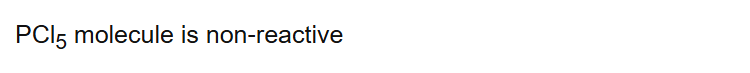 PCl5 molecule is non-reactive