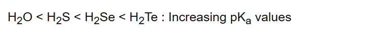 H2O < H2S < H2Se < H2Te : Increasing pKa values