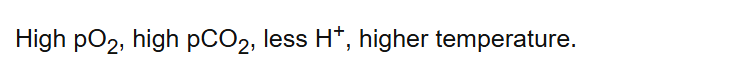 High pO2, high pCO2, less H+, higher temperature.
