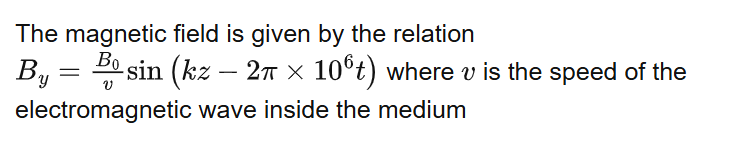 The magnetic field is given by the relation where is the speed of the electromagnetic wave inside the medium